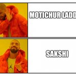 Drake Meme Template | MOTICHUR LADDO; SAKSHI | image tagged in drake meme template | made w/ Imgflip meme maker
