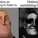 I hate history | History as something to study; History as something to listen to | image tagged in dark traumatized mr incredible | made w/ Imgflip meme maker