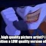 Acidently created this new low quality template for the joker meme so now we have this | "Hello, high quality picture artist? i would like to commition a LOW quality version of this meme!" | image tagged in joker prank call | made w/ Imgflip meme maker