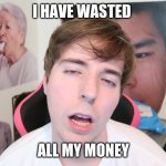 Mr beast | I HAVE WASTED; ALL MY MONEY | image tagged in stressed tired mr beast | made w/ Imgflip meme maker
