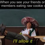 A Comfort Sweet | When you see your friends or family members eating raw cookie dough; I'll allow it | image tagged in senor chang i'll allow it,meme,memes,cookie dough | made w/ Imgflip meme maker