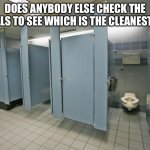 Bathroom check | DOES ANYBODY ELSE CHECK THE STALLS TO SEE WHICH IS THE CLEANEST??? | image tagged in bathroom stall | made w/ Imgflip meme maker