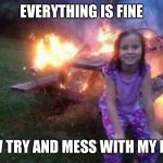 Go ahead mess with my hype | EVERYTHING IS FINE; NOW TRY AND MESS WITH MY HYPE | image tagged in everything is fine | made w/ Imgflip meme maker
