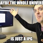 Impossible Forever | MAYBE THE WHOLE UNIVERSE; IS JUST A JPG | image tagged in impossible forever | made w/ Imgflip meme maker