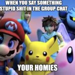 when you say something stupid | WHEN YOU SAY SOMETHING STUPID SHIT IN THE GROUP CHAT; YOUR HOMIES | image tagged in smash bros | made w/ Imgflip meme maker