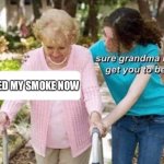 Sure grandma | I NEED MY SMOKE NOW | image tagged in sure grandma | made w/ Imgflip meme maker