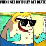 The truth | ME WHEN I SEE MY BULLY GET BEATEN UP | image tagged in mrs puff | made w/ Imgflip meme maker
