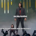 When you are having trouble with the final boss (Might be a accidental repost) | my big brother; 6yo me having trouble with the final boss | image tagged in short keanu | made w/ Imgflip meme maker