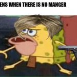 Karens | KARENS WHEN THERE IS NO MANGER | image tagged in sponge gar | made w/ Imgflip meme maker