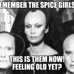 bene gesserit | REMEMBER THE SPICE GIRLS? THIS IS THEM NOW!
FEELING OLD YET? | image tagged in bene gesserit,feel old yet,dune,spice girls | made w/ Imgflip meme maker