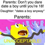 UNACCEPTABLE | Parents: Don’t you dare date a boy until you’re 18! Daughter: *dates a boy anyway*; Parents:; UNACCEPTABLE! | image tagged in unacceptable | made w/ Imgflip meme maker