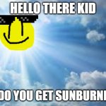 sunshine sky | HELLO THERE KID; HOW DO YOU GET SUNBURNED KID | image tagged in sunshine sky | made w/ Imgflip meme maker