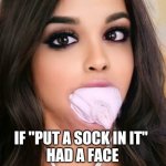 Put a sock in it | IF "PUT A SOCK IN IT" 
HAD A FACE | image tagged in put a sock in it,shut up,big mouth,silence,socks,gag | made w/ Imgflip meme maker