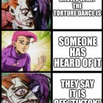 tik tok disgust | NOBODY KNOWS WHAT THE TORTURE DANCE IS; SOMEONE HAS HEARD OF IT; THEY SAY IT IS OFF "TIKTOK" | image tagged in jojo doppio | made w/ Imgflip meme maker