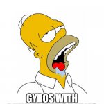Homer Simpson Drooling | MMMMMMMMMMMM GYROS WITH BUILT IN FRENCH FRIES | image tagged in homer simpson drooling | made w/ Imgflip meme maker