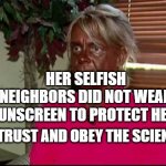 Sunburn | HER SELFISH NEIGHBORS DID NOT WEAR SUNSCREEN TO PROTECT HER. TRUST AND OBEY THE SCIENCE. | image tagged in sunburn | made w/ Imgflip meme maker