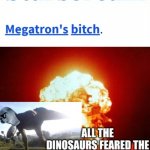Starscream - Megatron's bitch XD LMFAO SOI ROFL XD | image tagged in all the dinosaurs feared the tyrannosaurus rekt,memes,savage memes,tyrannosaurus rekt,get rekt,starscream | made w/ Imgflip meme maker