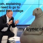 MOMMMM I WANNA PLAY MINCERAFT! | my mom, explaining that i need to go to school and then college; my 6 year old ass | image tagged in putin talking to walrus | made w/ Imgflip meme maker