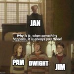 The office crossover | JAN; DWIGHT; PAM; JIM | image tagged in why is it when something happens it is always you three,the office,harry potter,dwight | made w/ Imgflip meme maker
