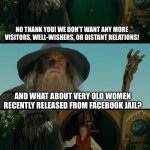 Thirty-Day Bandalf! | NO THANK YOU! WE DON’T WANT ANY MORE VISITORS, WELL-WISHERS, OR DISTANT RELATIONS! AND WHAT ABOUT VERY OLD WOMEN RECENTLY RELEASED FROM FACEBOOK JAIL? THIRTY-DAY BANDALF! | image tagged in facebook jail,old memes | made w/ Imgflip meme maker