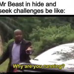 It's not like there's 20000 dollars on the line | Mr Beast in hide and seek challenges be like:; Why are you running? | image tagged in why are you running,mr beast,hide and seek,funny,funny memes,memes | made w/ Imgflip meme maker