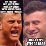 Comment: A**HOLE | NO! YOU CAN'T JUST MAKE A MEME WITH AEW'S MOST HATED WRESTLER AND EXPECT PEOPLE TO LIKE IT! HAHA TYPE TYPE GO BRRR | image tagged in mjf vs mjf,aew,dumbass | made w/ Imgflip meme maker