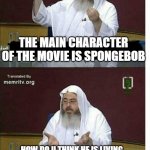 Through jihad | THE MAIN CHARACTER OF THE MOVIE IS SPONGEBOB; HOW DO U THINK HE IS LIVING IN A GIANT PINEAPPLE ? THROUGH JIHAD | image tagged in through jihad | made w/ Imgflip meme maker