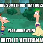 Deal with it | DISCOVERING SOMETHING THAT DOESN'T EXIST; YOUR ANIME WAIFU; DEAL WITH IT VETERAN WEEBS | image tagged in discovering something that doesn't exist,anime | made w/ Imgflip meme maker
