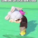 Uh | ME WHEN I HEAR SOMEONE SAY SPLATOON IS BAD: | image tagged in glitched marie | made w/ Imgflip meme maker