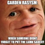 garden raysym part 2 | GARDEN RASYSM: WHEN SOMEONE DIDNT FORGET TO PUT THE LAMB SAUCE!! | image tagged in sosig | made w/ Imgflip meme maker