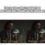 loki anyway | The teacher after i explain that i had covid and couldnt do my homework | image tagged in loki anyway | made w/ Imgflip meme maker