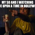DiCaprio Hollywood | MY SO AND I WATCHING ONCE UPON A TIME IN HOLLYWOOD | image tagged in dicaprio hollywood | made w/ Imgflip meme maker