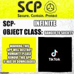 Tiktoksuckssooomuchipukeofit | INFINITE DANGER TO SOCIETY WARNING THIS APP WILL DESTROY HUMANITY,PLEASE REMOVE THIS APP IF HAD OR DOWNLOADED | image tagged in scp euclid label template foundation tale's,tiktok sucks | made w/ Imgflip meme maker