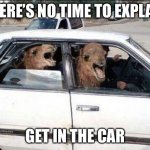 Quit Hatin | THERE’S NO TIME TO EXPLAIN; GET IN THE CAR | image tagged in memes,quit hatin | made w/ Imgflip meme maker