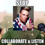 my dad forced me to make this meme | STOP; COLLABORATE & LISTEN | image tagged in iraqi information minister | made w/ Imgflip meme maker