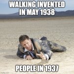 lol | WALKING INVENTED IN MAY 1938; PEOPLE IN 1937 | image tagged in desert crawler | made w/ Imgflip meme maker