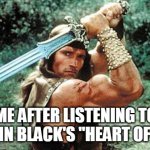 Warrior Spirit | ME AFTER LISTENING TO BEAST IN BLACK'S "HEART OF STEEL" | image tagged in conan the barbarian,warrior,beast in black,heart of steel,barbarian,badass | made w/ Imgflip meme maker
