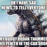 He thlammed his penith in the car door | OK I HAVE SAD NEWS TO TELL EVERYONE; MY BUDDY RODAN THAMMED HIS PENITH IN THE CAR DOOR | image tagged in sad godzilla | made w/ Imgflip meme maker