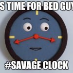 Funny | IT'S TIME FOR BED GUYS. #SAVAGE CLOCK | image tagged in don't hug me i'm scared tony the clock | made w/ Imgflip meme maker