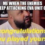 Congrats you played yourself | ME WHEN THE ENEMIES KEEP ATTACKING EVA UNIT 01 | image tagged in congrats you played yourself | made w/ Imgflip meme maker