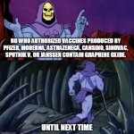 Skeletor advice | NO WHO AUTHORIZED VACCINES PRODUCED BY PFIZER, MODERNA, ASTRAZENECA, CANSINO, SINOVAC, SPUTNIK V, OR JANSSEN CONTAIN GRAPHENE OXIDE. UNTIL NEXT TIME | image tagged in skeletor advice | made w/ Imgflip meme maker