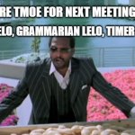 Every Time You are TMOE in Toastmaster | OTHER: YOU ARE TMOE FOR NEXT MEETING; TMOE: ROLES LELO, GRAMMARIAN LELO, TIMER LELO.... | image tagged in welcome aaloo lelo uday | made w/ Imgflip meme maker