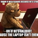 New meme template lets goooooooooooooooooo | DON'T KNOW IF HES A GENIUS BECAUSE HE'S STUDYING, OR IF HE'S AN IDIOT BECAUSE THE LAPTOP ISN'T EVEN ON. | image tagged in monkey on computer | made w/ Imgflip meme maker