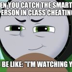 Catching a Cheater | WHEN YOU CATCH THE SMARTEST PERSON IN CLASS CHEATING; YOU BE LIKE: "I'M WATCHING YOU" | image tagged in watching someone | made w/ Imgflip meme maker