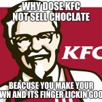 KFC | WHY DOSE KFC NOT SELL CHOCLATE; BEACUSE YOU MAKE YOUR OWN AND ITS FINGER LICKIN GOOD | image tagged in kfc | made w/ Imgflip meme maker