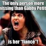 Where’s the assh@le? | The only person more missing than Gabby Petito; is her “fiancé”! | image tagged in xena/gabby meme,gabby petito,brian laundrie,murderer | made w/ Imgflip meme maker