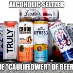 The "cauliflower" of beer!!!! | ALCOHOLIC SELTZER; THE "CAULIFLOWER" OF BEER!!! | image tagged in alcoholic seltzer,children's booze | made w/ Imgflip meme maker
