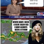 Stevie with the weather | NEVER HAVE I BEEN 
A BLUE CALM SEA
I HAVE ALWAYS 
BEEN A STORM | image tagged in stevie nicks weather | made w/ Imgflip meme maker