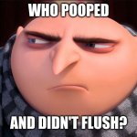 Gru | WHO POOPED; AND DIDN'T FLUSH? | image tagged in gru | made w/ Imgflip meme maker