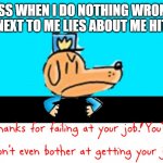 You are FIRED | MY BOSS WHEN I DO NOTHING WRONG AND THE DUDE NEXT TO ME LIES ABOUT ME HITTING HIM: | image tagged in dog man thanks for failing at your job | made w/ Imgflip meme maker